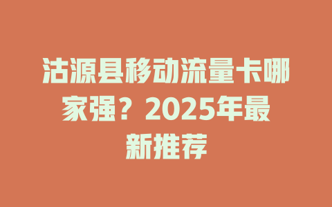 沽源县移动流量卡哪家强？2025年最新推荐
