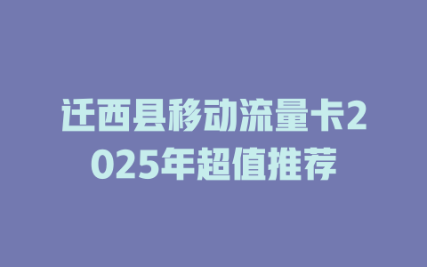 迁西县移动流量卡2025年超值推荐