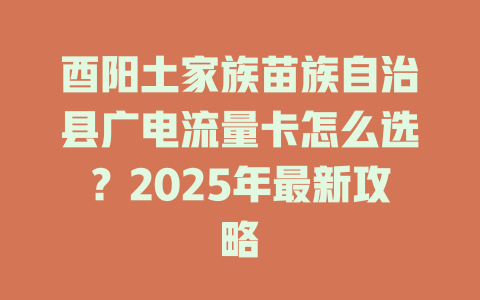 酉阳土家族苗族自治县广电流量卡怎么选？2025年最新攻略