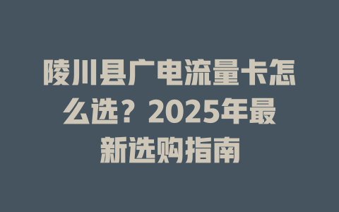 陵川县广电流量卡怎么选？2025年最新选购指南