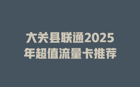 大关县联通2025年超值流量卡推荐