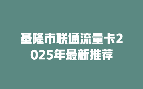 基隆市联通流量卡2025年最新推荐