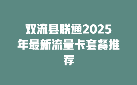双流县联通2025年最新流量卡套餐推荐
