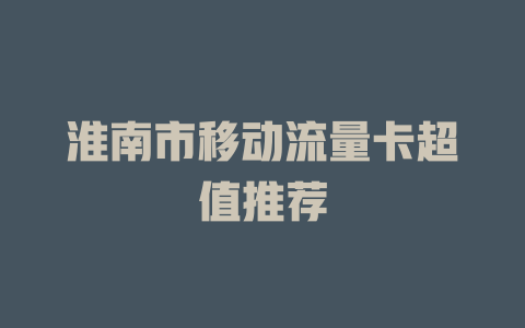 淮南市移动流量卡超值推荐