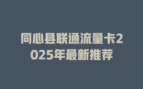 同心县联通流量卡2025年最新推荐
