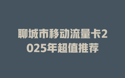 聊城市移动流量卡2025年超值推荐