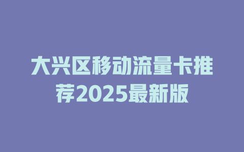 大兴区移动流量卡推荐2025最新版