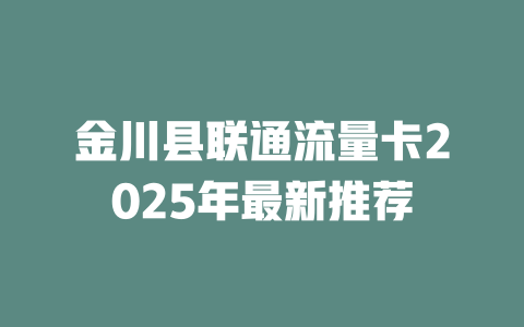 金川县联通流量卡2025年最新推荐