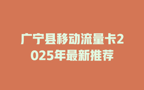广宁县移动流量卡2025年最新推荐