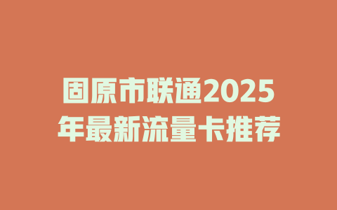固原市联通2025年最新流量卡推荐