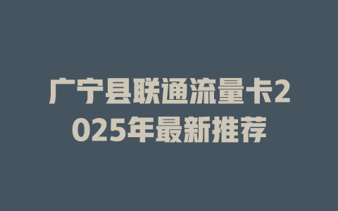 广宁县联通流量卡2025年最新推荐