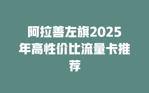 阿拉善左旗2025年高性价比流量卡推荐
