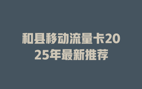 和县移动流量卡2025年最新推荐