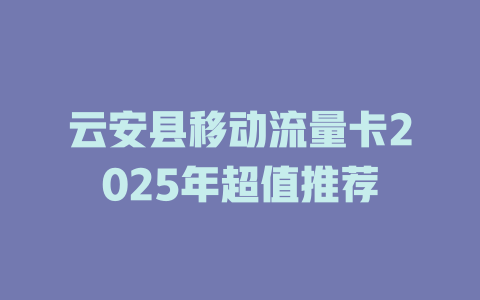 云安县移动流量卡2025年超值推荐