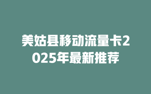 美姑县移动流量卡2025年最新推荐