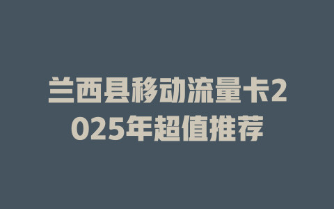 兰西县移动流量卡2025年超值推荐