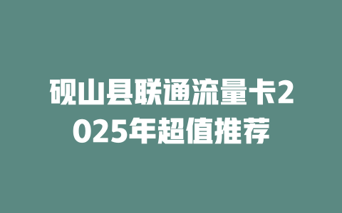 砚山县联通流量卡2025年超值推荐