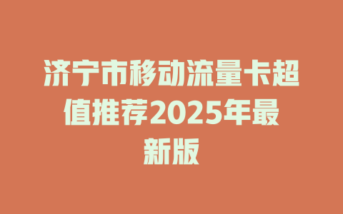 济宁市移动流量卡超值推荐2025年最新版