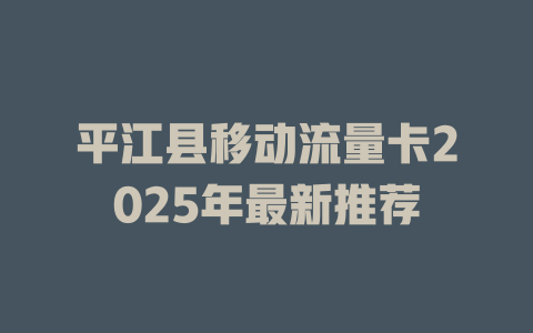 平江县移动流量卡2025年最新推荐