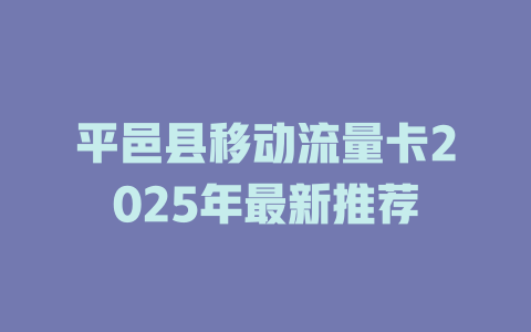平邑县移动流量卡2025年最新推荐