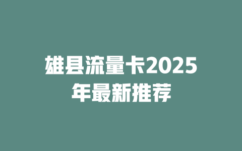 雄县流量卡2025年最新推荐