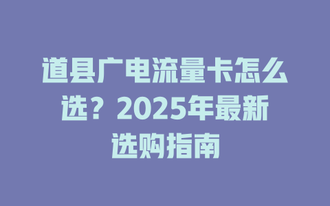 道县广电流量卡怎么选？2025年最新选购指南