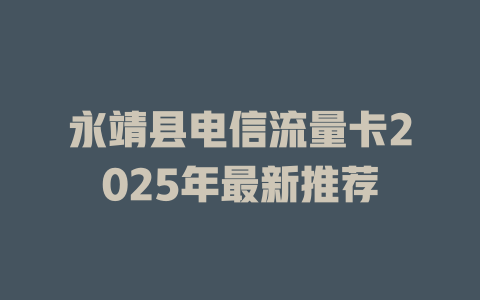 永靖县电信流量卡2025年最新推荐
