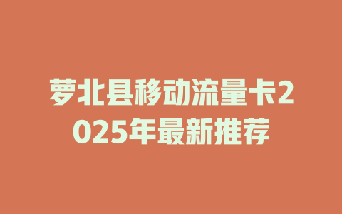 萝北县移动流量卡2025年最新推荐
