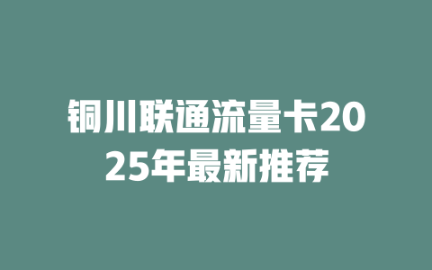 铜川联通流量卡2025年最新推荐
