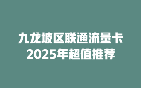 九龙坡区联通流量卡2025年超值推荐