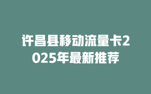 许昌县移动流量卡2025年最新推荐