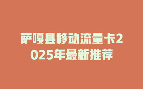 萨嘎县移动流量卡2025年最新推荐