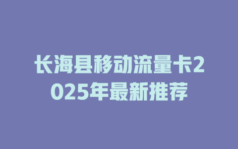 长海县移动流量卡2025年最新推荐