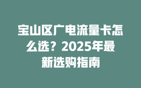 宝山区广电流量卡怎么选？2025年最新选购指南