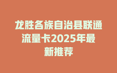 龙胜各族自治县联通流量卡2025年最新推荐