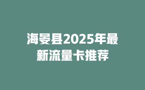 海晏县2025年最新流量卡推荐