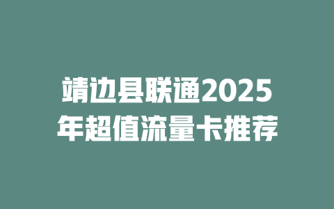 靖边县联通2025年超值流量卡推荐