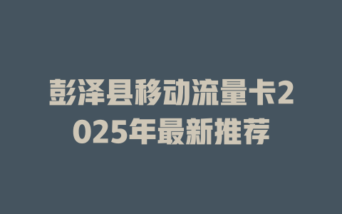 彭泽县移动流量卡2025年最新推荐