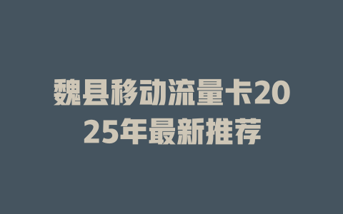 魏县移动流量卡2025年最新推荐
