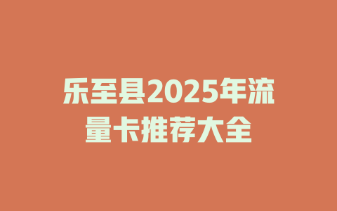 乐至县2025年流量卡推荐大全