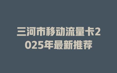 三河市移动流量卡2025年最新推荐