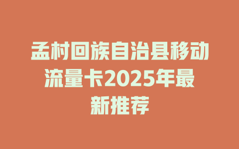 孟村回族自治县移动流量卡2025年最新推荐