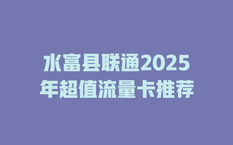 水富县联通2025年超值流量卡推荐