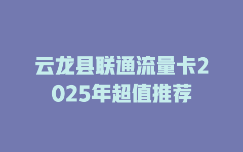 云龙县联通流量卡2025年超值推荐