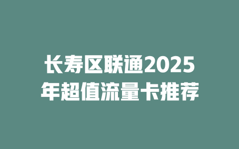 长寿区联通2025年超值流量卡推荐