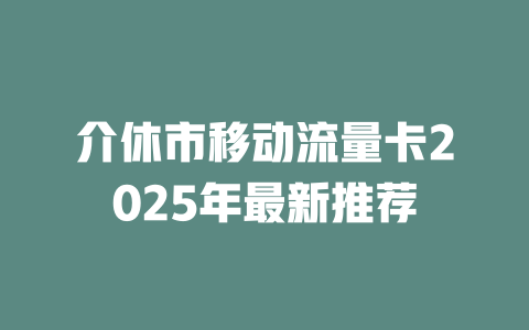 介休市移动流量卡2025年最新推荐