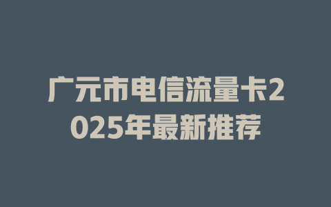 广元市电信流量卡2025年最新推荐