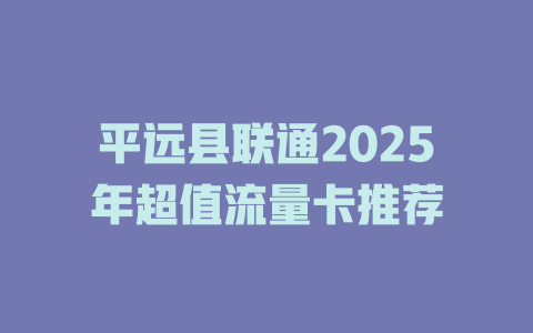 平远县联通2025年超值流量卡推荐