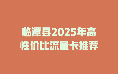 临潭县2025年高性价比流量卡推荐