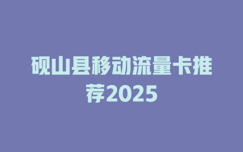 砚山县移动流量卡推荐2025